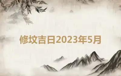 修坟吉日2023年5月