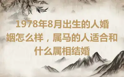 1978年9月出生的人婚姻怎么样，属马的人适合和什么属相结婚