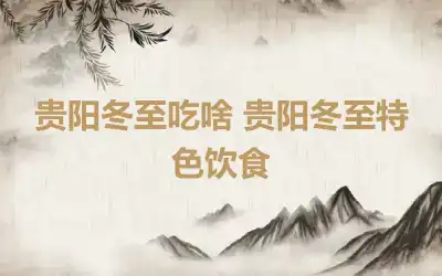 贵阳冬至吃啥 贵阳冬至特色饮食