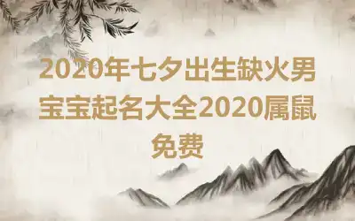 2020年七夕出生缺火男宝宝起名大全2020属鼠免费