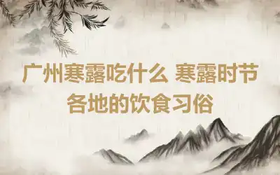 广州寒露吃什么 寒露时节各地的饮食习俗