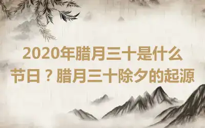 2020年腊月三十是什么节日？腊月三十除夕的起源