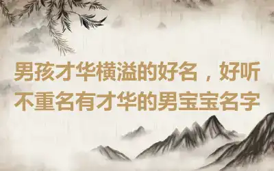 男孩才华横溢的好名，好听不重名有才华的男宝宝名字