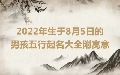 2022年生于8月5日的男孩五行起名大全附寓意