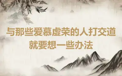 与那些爱慕虚荣的人打交道就要想一些办法