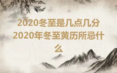 2020冬至是几点几分 2020年冬至黄历所忌什么