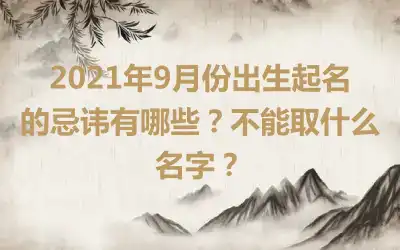 2021年9月份出生起名的忌讳有哪些？不能取什么名字？