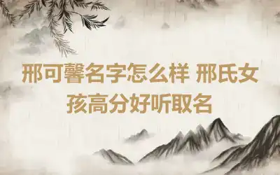 邢可馨名字怎么样 邢氏女孩高分好听取名