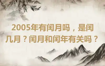 2005年有闰月吗，是闰几月？闰月和闰年有关吗？