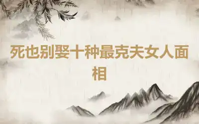 死也别娶十种最克夫女人面相
