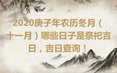 2020庚子年农历冬月（十一月）哪些日子是祭祀吉日，吉日查询！