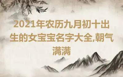 2021年农历九月初十出生的女宝宝名字大全,朝气满满