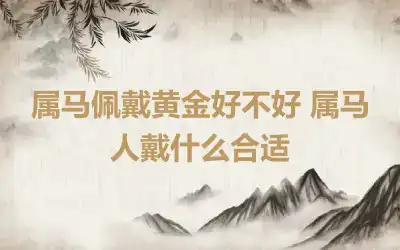属马佩戴黄金好不好 属马人戴什么合适