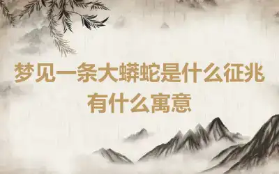 梦见一条大蟒蛇是什么征兆 有什么寓意