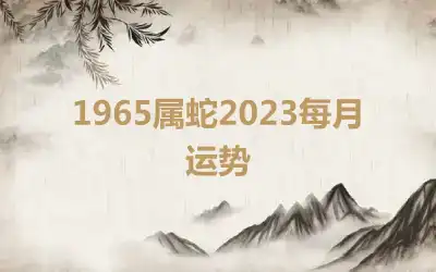 1965属蛇2023每月运势