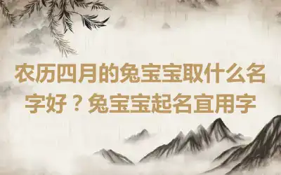 农历四月的兔宝宝取什么名字好？兔宝宝起名宜用字