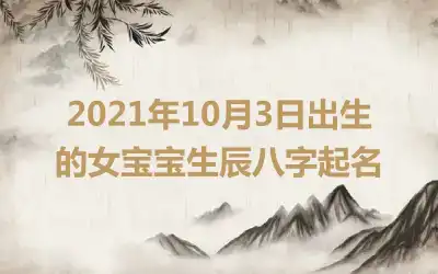 2021年10月3日出生的女宝宝生辰八字起名