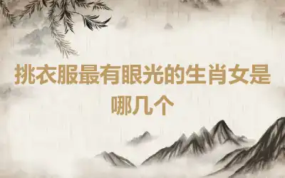 挑衣服最有眼光的生肖女是哪几个