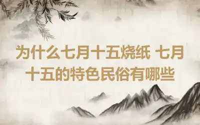为什么七月十五烧纸 七月十五的特色民俗有哪些
