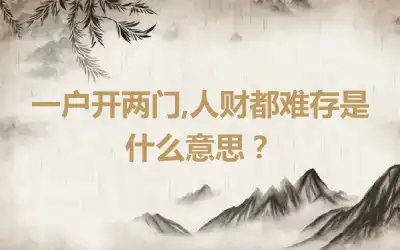 一户开两门,人财都难存是什么意思？