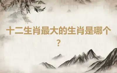 十二生肖最大的生肖是哪个？