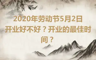 2020年劳动节5月2日开业好不好？开业的最佳时间？