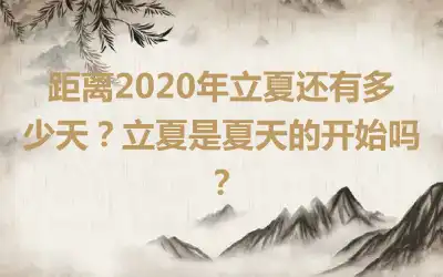 距离2020年立夏还有多少天？立夏是夏天的开始吗？