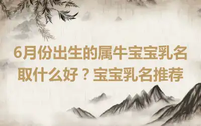 6月份出生的属牛宝宝乳名取什么好？宝宝乳名推荐