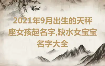 2021年9月出生的天秤座女孩起名字,缺水女宝宝名字大全