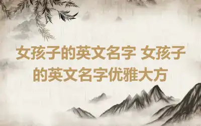 女孩子的英文名字 女孩子的英文名字优雅大方