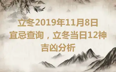 立冬2019年11月8日宜忌查询，立冬当日12神吉凶分析