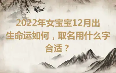 2022年女宝宝12月出生命运如何，取名用什么字合适？