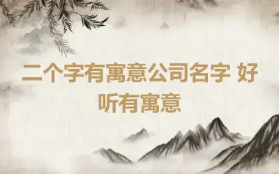 二个字有寓意公司名字 好听有寓意