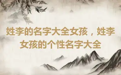 姓李的名字大全女孩，姓李女孩的个性名字大全