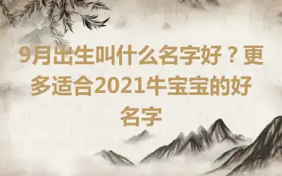 9月出生叫什么名字好？更多适合2021牛宝宝的好名字
