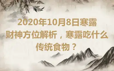 2020年10月8日寒露财神方位解析，寒露吃什么传统食物？