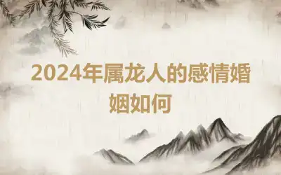 2024年属龙人的感情婚姻如何