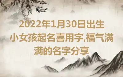 2022年1月30日出生小女孩起名喜用字,福气满满的名字分享