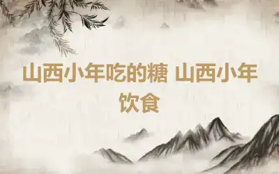 山西小年吃的糖 山西小年饮食