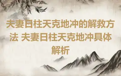 夫妻日柱天克地冲的解救方法 夫妻日柱天克地冲具体解析