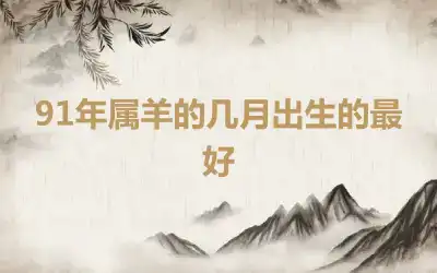91年属羊的几月出生的最好