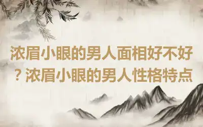 浓眉小眼的男人面相好不好？浓眉小眼的男人性格特点