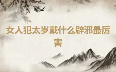 女人犯太岁戴什么辟邪最厉害