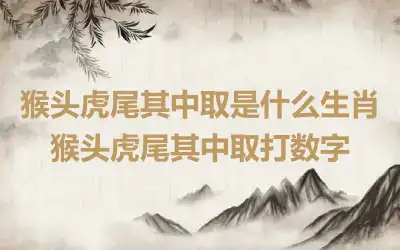 猴头虎尾其中取是什么生肖 猴头虎尾其中取打数字