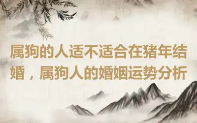 属狗的人适不适合在猪年结婚，属狗人的婚姻运势分析