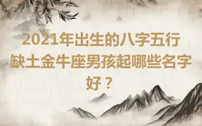 2021年出生的八字五行缺土金牛座男孩起哪些名字好?