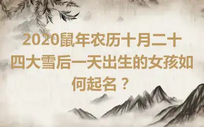 2020鼠年农历十月二十四大雪后一天出生的女孩如何起名？