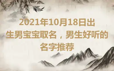 2021年10月18日出生男宝宝取名，男生好听的名字推荐