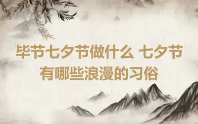 毕节七夕节做什么 七夕节有哪些浪漫的习俗