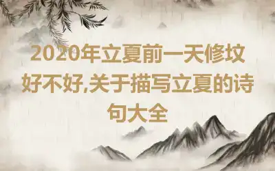 2020年立夏前一天修坟好不好,关于描写立夏的诗句大全